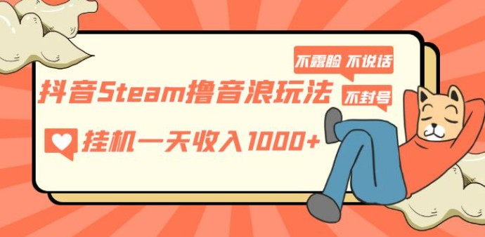 抖音Steam撸音浪玩法 挂机一天收入1000+不露脸 不说话 不封号 社恐人群福音