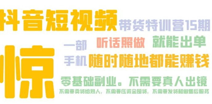 抖音短视频·带货特训营15期 一部手机 听话照做 就能出单 随时随地都能赚钱