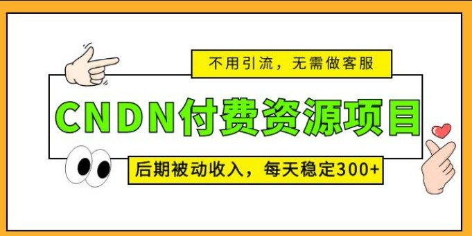 CNDN付费资源项目，不用引流，无需做客服，后期被动收入，每天稳定300+