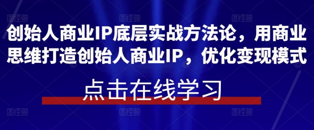 创始人商业IP底层实战方法论，用商业思维打造创始人商业IP