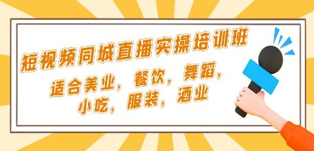 短视频同城·直播实操培训班：适合美业，餐饮，舞蹈，小吃，服装，酒业