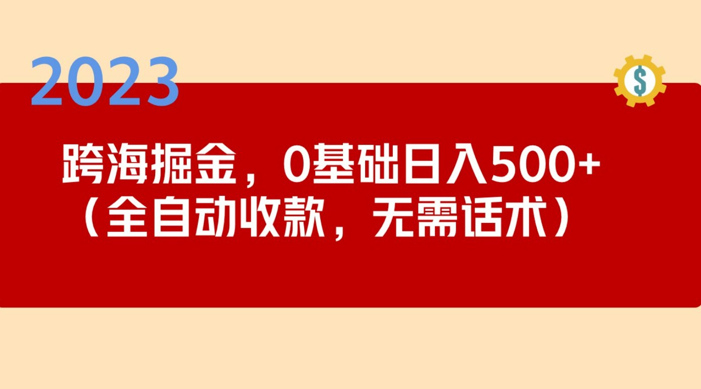 2023跨海掘金长期项目，小白也能日入500+全自动收款 无需话术