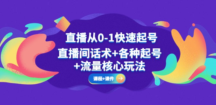 直播从0-1快速起号，直播间话术+各种起号+流量核心玩法(全套课程+课件)