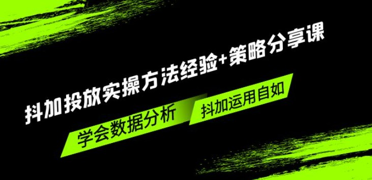 抖加投放实操方法经验+策略分享课，学会数据分析，抖加运用自如！