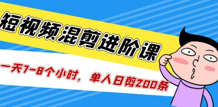 短视频混剪/进阶课，一天7-8个小时，单人日剪200条实战攻略教学