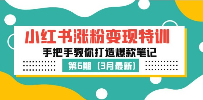 小红书涨粉变现特训·第6期，手把手教你打造爆款笔记（3月新课）