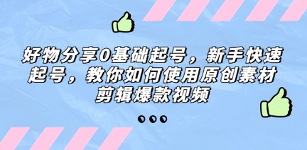 好物分享0基础起号，新手快速起号，教你如何使用原创素材剪辑爆款视频