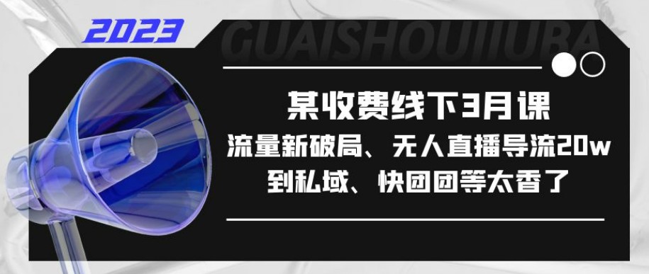 某收费线下3月课，流量新破局、无人直播导流20w到私域、快团团等太香了