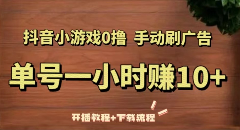 抖音小游戏0撸手动刷广告，单号一小时赚10+（开播教程+下载流程）