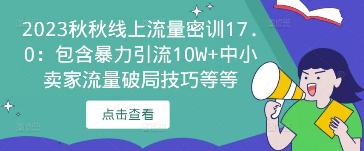 2023秋秋线上流量密训17.0：包含暴力引流10W+中小卖家流量破局技巧等等