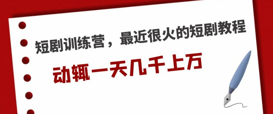 短剧训练营，最近很火的短剧教程，动辄一天几千上万的收入