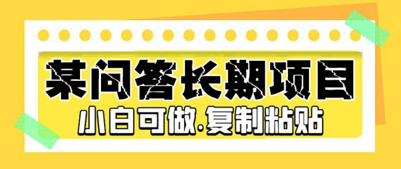 某问答长期项目，简单复制粘贴，10-20/小时，小白可做