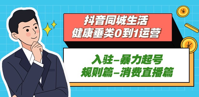 抖音同城生活-健康垂类0到1运营：入驻-暴力起号-规则篇-消费直播篇！