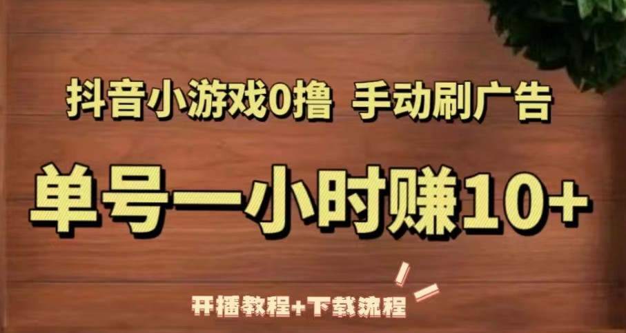 抖音小游戏0撸手动刷广告，单号一小时赚10+（开播教程+下载流程）