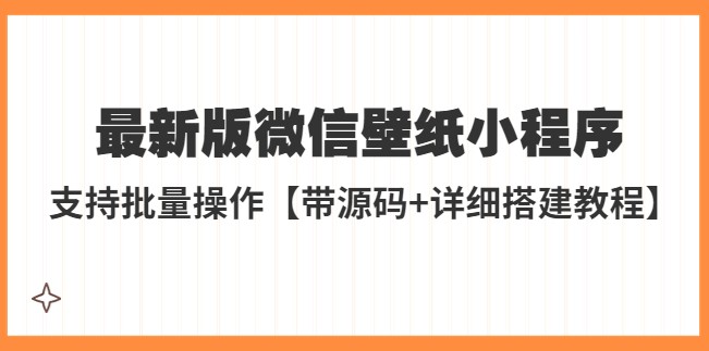 外面收费998最新版微信壁纸小程序搭建教程，支持批量操作【带源码+教程】