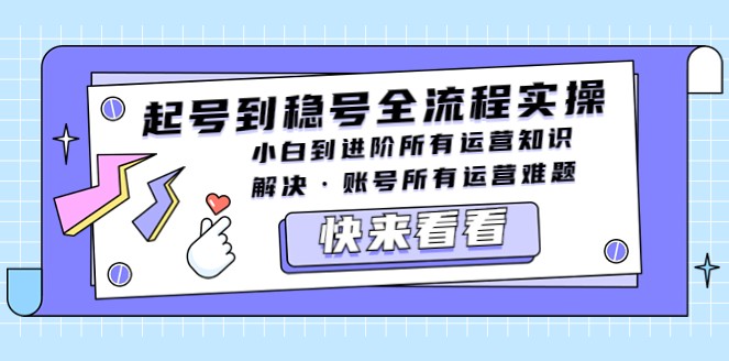 起号到稳号全流程实操，小白到进阶所有运营知识，解决·账号所有运营难题