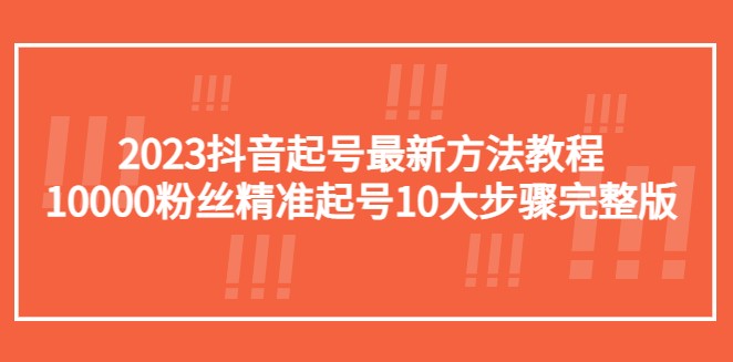 2023抖音起号最新方法教程：10000粉丝精准起号10大步骤完整版